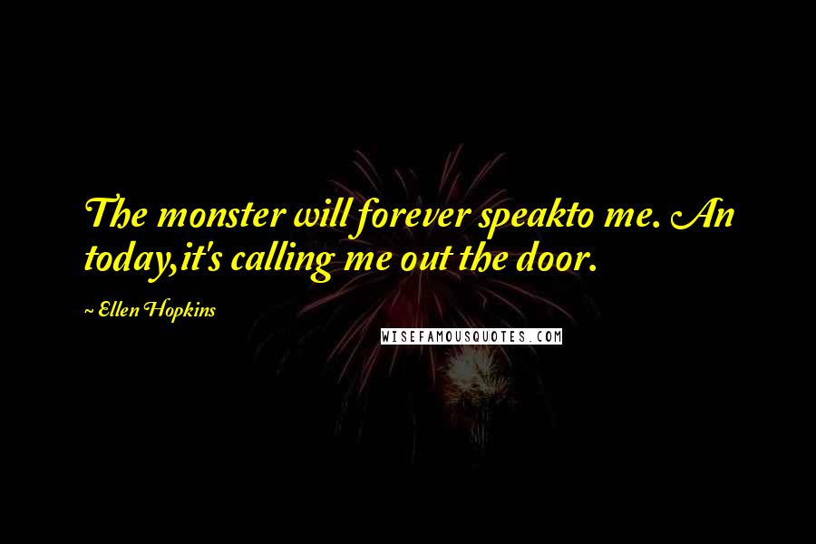 Ellen Hopkins Quotes: The monster will forever speakto me. An today,it's calling me out the door.