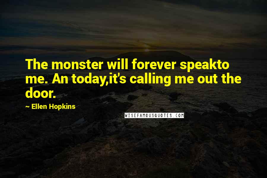 Ellen Hopkins Quotes: The monster will forever speakto me. An today,it's calling me out the door.