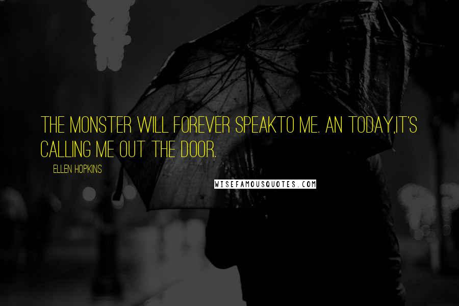 Ellen Hopkins Quotes: The monster will forever speakto me. An today,it's calling me out the door.