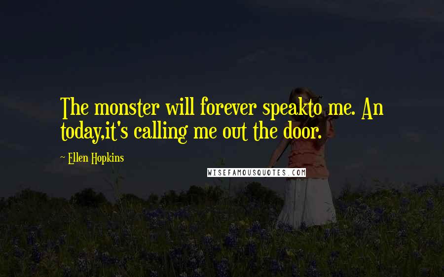 Ellen Hopkins Quotes: The monster will forever speakto me. An today,it's calling me out the door.