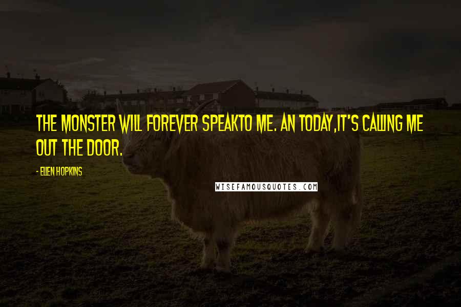 Ellen Hopkins Quotes: The monster will forever speakto me. An today,it's calling me out the door.