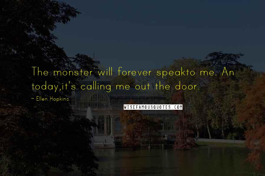 Ellen Hopkins Quotes: The monster will forever speakto me. An today,it's calling me out the door.