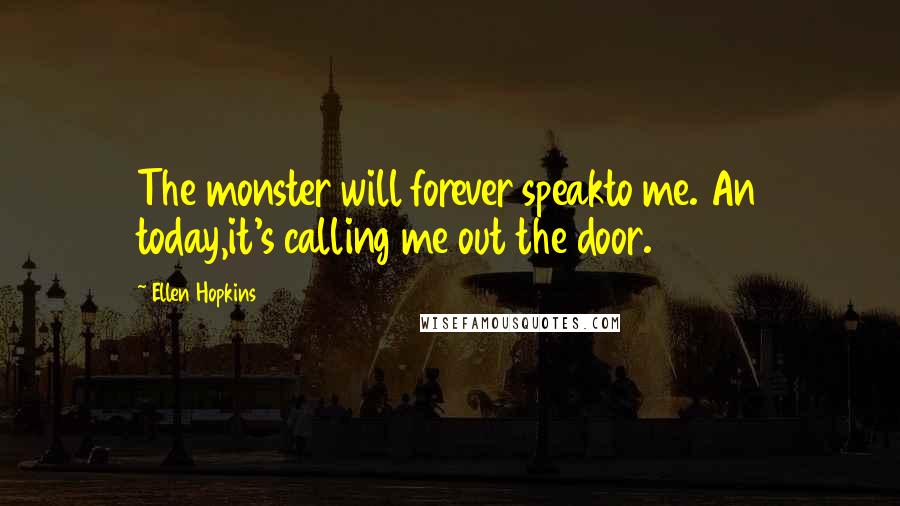 Ellen Hopkins Quotes: The monster will forever speakto me. An today,it's calling me out the door.
