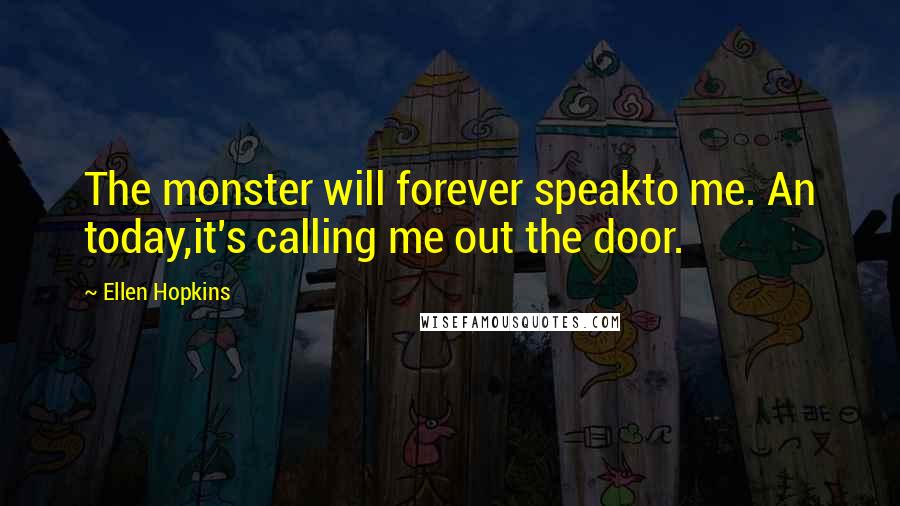 Ellen Hopkins Quotes: The monster will forever speakto me. An today,it's calling me out the door.