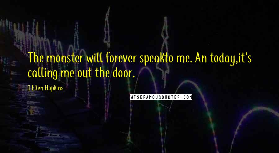 Ellen Hopkins Quotes: The monster will forever speakto me. An today,it's calling me out the door.