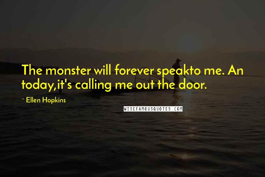 Ellen Hopkins Quotes: The monster will forever speakto me. An today,it's calling me out the door.