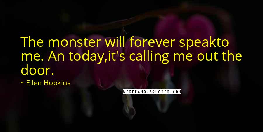Ellen Hopkins Quotes: The monster will forever speakto me. An today,it's calling me out the door.