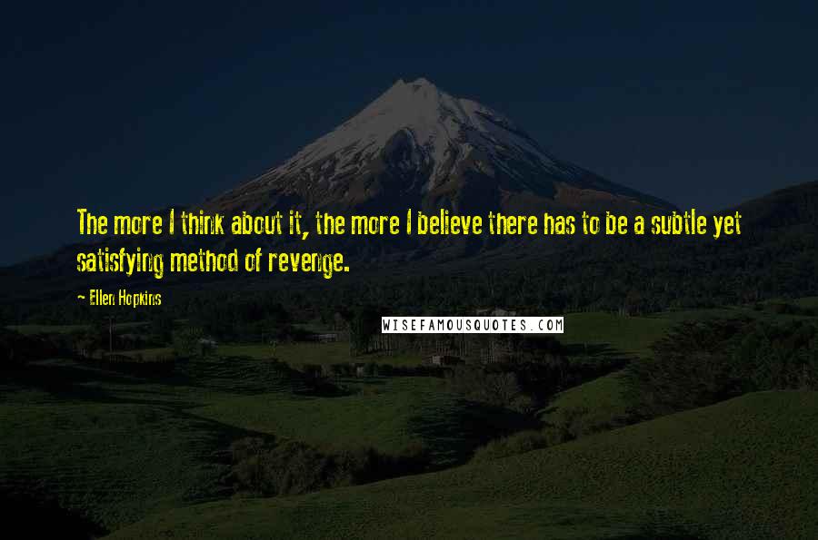 Ellen Hopkins Quotes: The more I think about it, the more I believe there has to be a subtle yet satisfying method of revenge.
