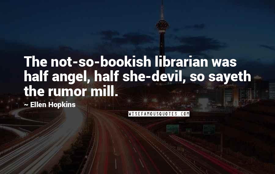 Ellen Hopkins Quotes: The not-so-bookish librarian was half angel, half she-devil, so sayeth the rumor mill.