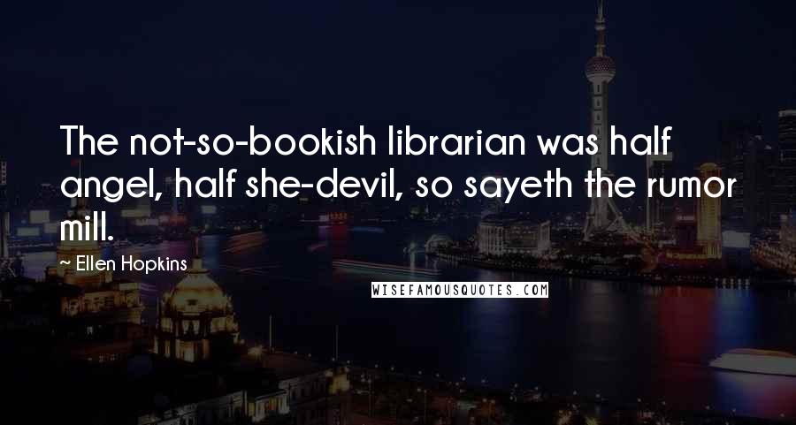Ellen Hopkins Quotes: The not-so-bookish librarian was half angel, half she-devil, so sayeth the rumor mill.