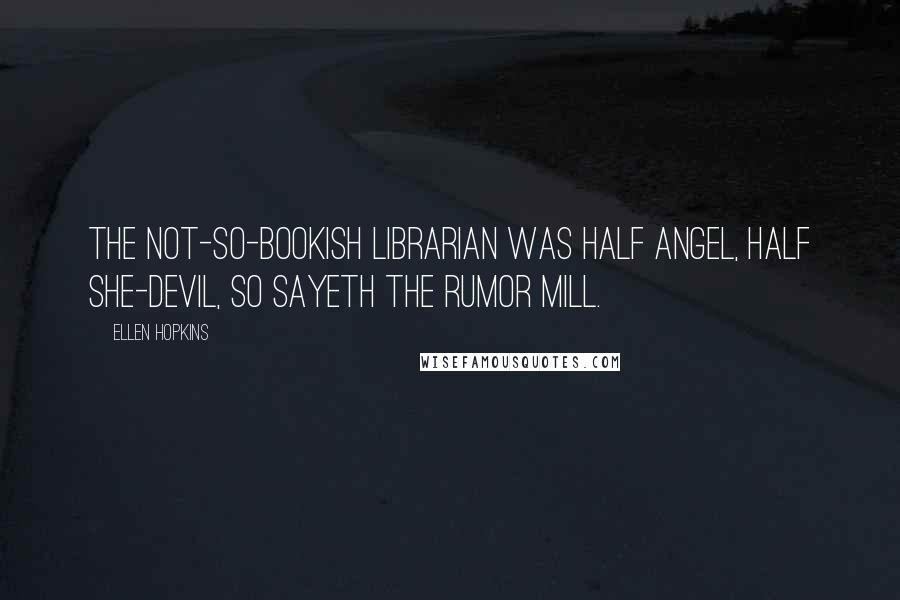 Ellen Hopkins Quotes: The not-so-bookish librarian was half angel, half she-devil, so sayeth the rumor mill.