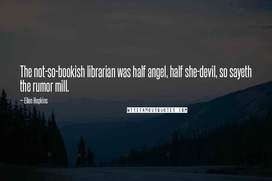 Ellen Hopkins Quotes: The not-so-bookish librarian was half angel, half she-devil, so sayeth the rumor mill.