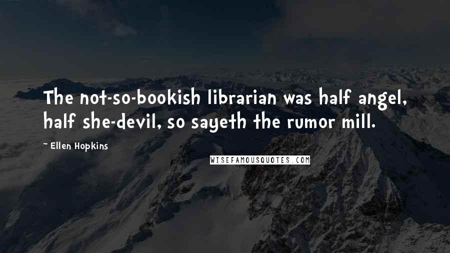 Ellen Hopkins Quotes: The not-so-bookish librarian was half angel, half she-devil, so sayeth the rumor mill.