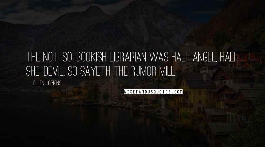 Ellen Hopkins Quotes: The not-so-bookish librarian was half angel, half she-devil, so sayeth the rumor mill.