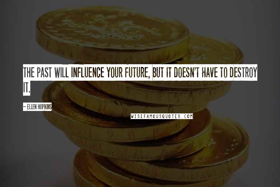 Ellen Hopkins Quotes: the past will influence your future, but it doesn't have to destroy it.