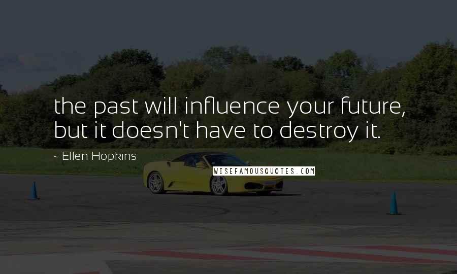 Ellen Hopkins Quotes: the past will influence your future, but it doesn't have to destroy it.