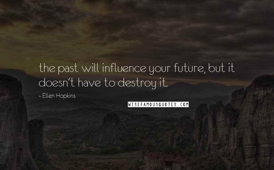 Ellen Hopkins Quotes: the past will influence your future, but it doesn't have to destroy it.