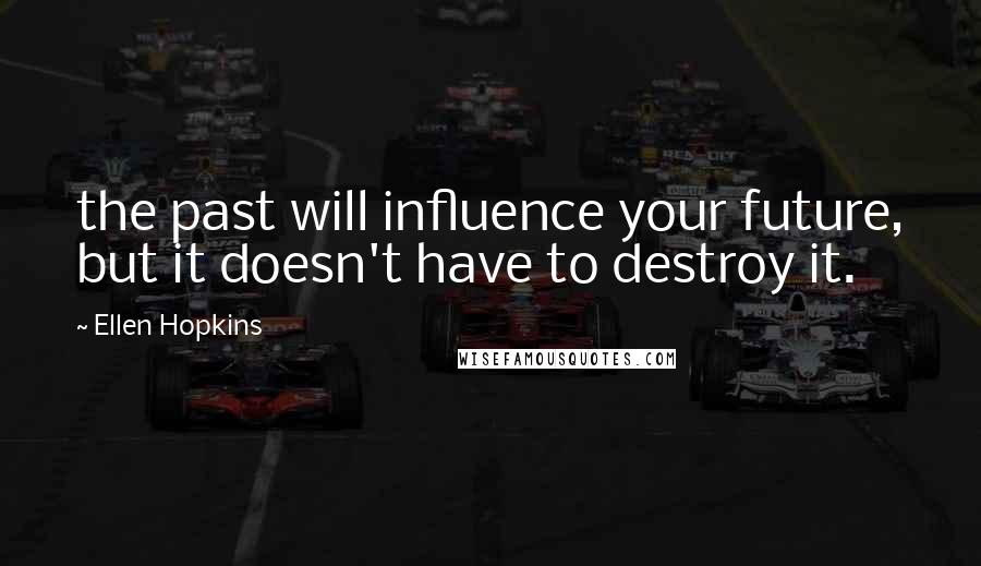 Ellen Hopkins Quotes: the past will influence your future, but it doesn't have to destroy it.