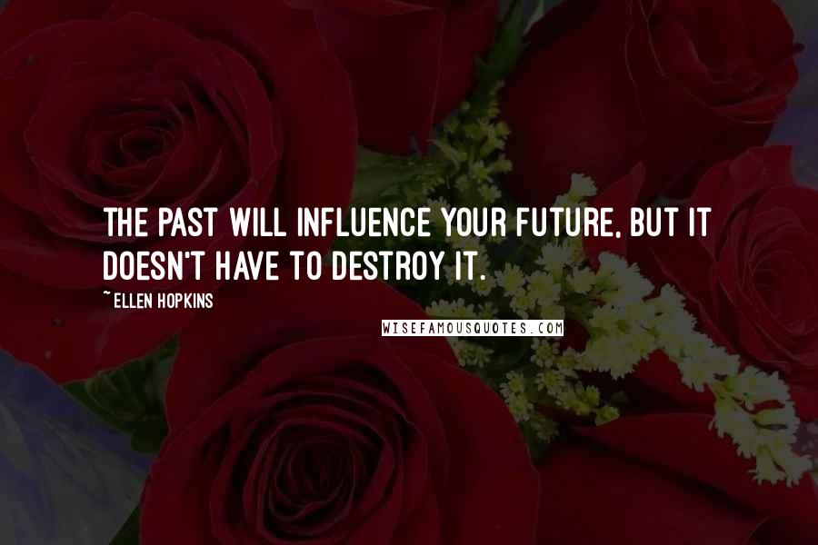 Ellen Hopkins Quotes: the past will influence your future, but it doesn't have to destroy it.