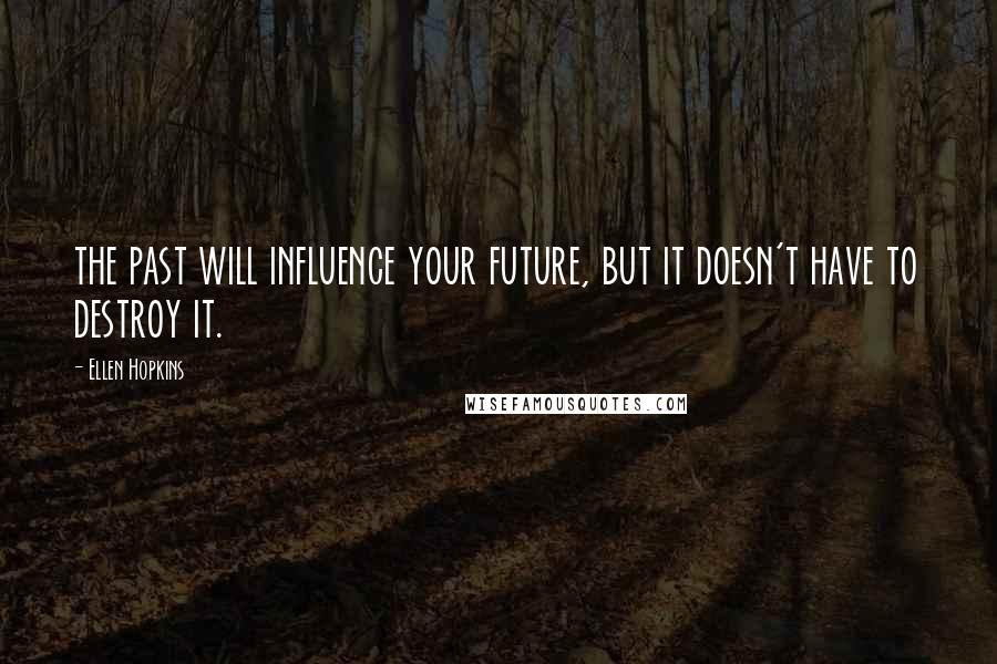 Ellen Hopkins Quotes: the past will influence your future, but it doesn't have to destroy it.