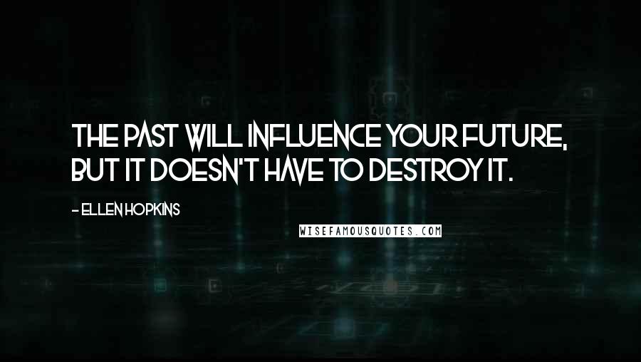 Ellen Hopkins Quotes: the past will influence your future, but it doesn't have to destroy it.