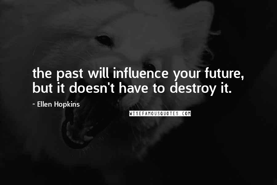 Ellen Hopkins Quotes: the past will influence your future, but it doesn't have to destroy it.