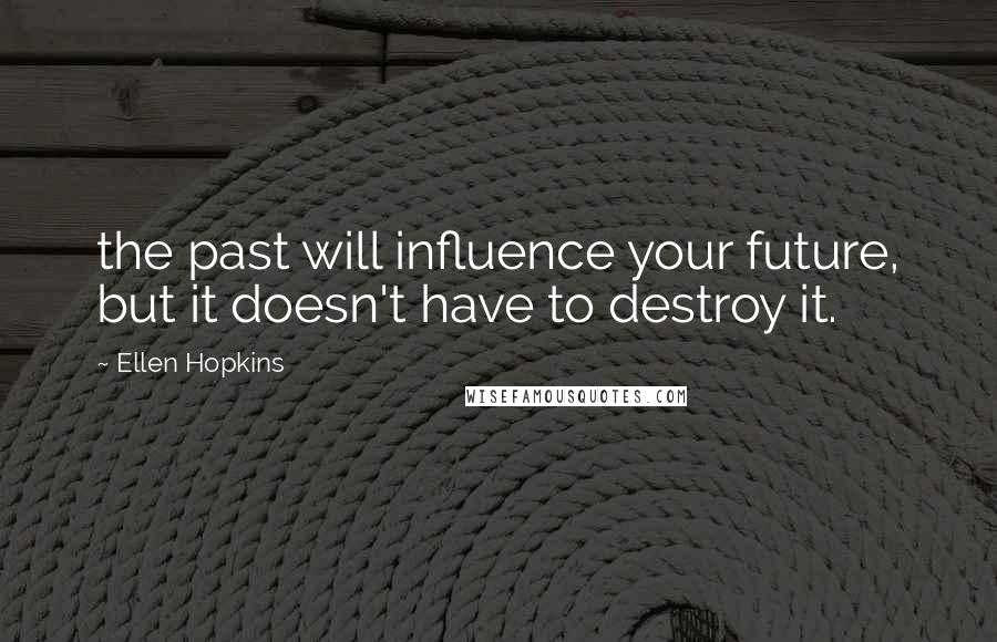 Ellen Hopkins Quotes: the past will influence your future, but it doesn't have to destroy it.