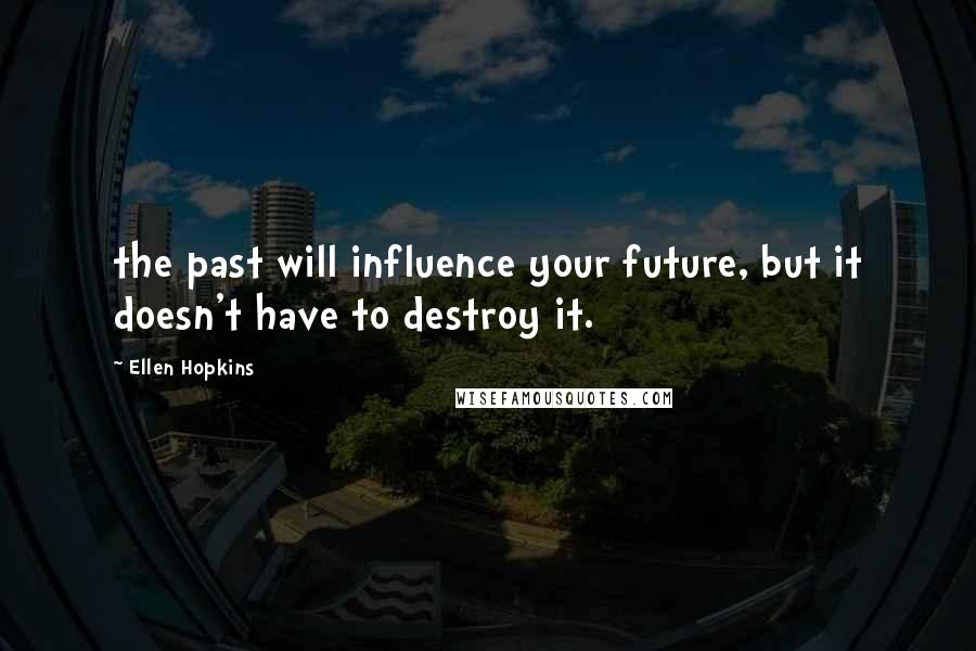 Ellen Hopkins Quotes: the past will influence your future, but it doesn't have to destroy it.