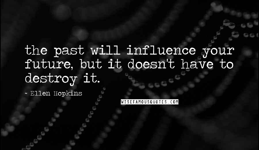 Ellen Hopkins Quotes: the past will influence your future, but it doesn't have to destroy it.