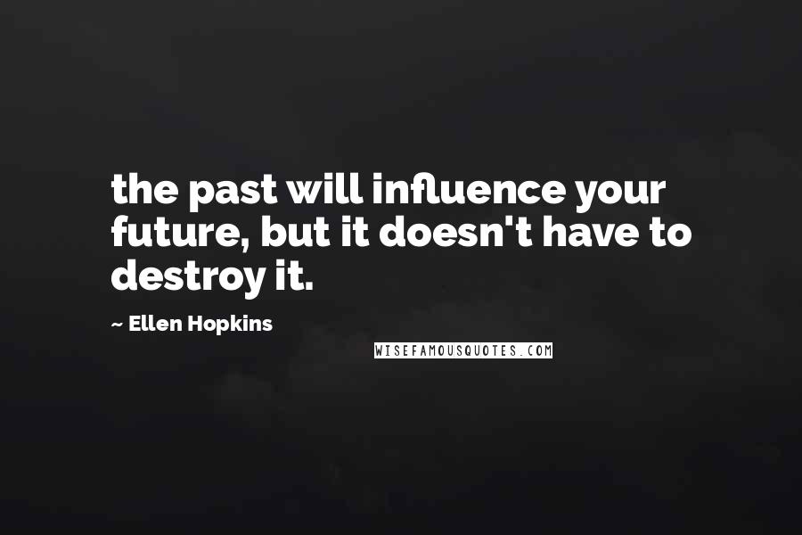 Ellen Hopkins Quotes: the past will influence your future, but it doesn't have to destroy it.