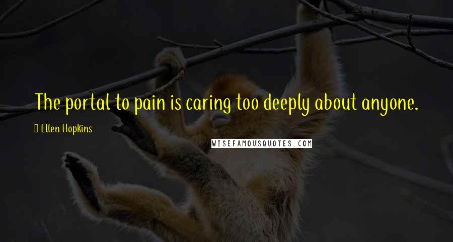 Ellen Hopkins Quotes: The portal to pain is caring too deeply about anyone.