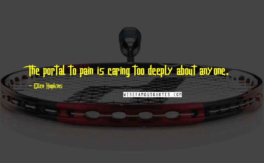 Ellen Hopkins Quotes: The portal to pain is caring too deeply about anyone.