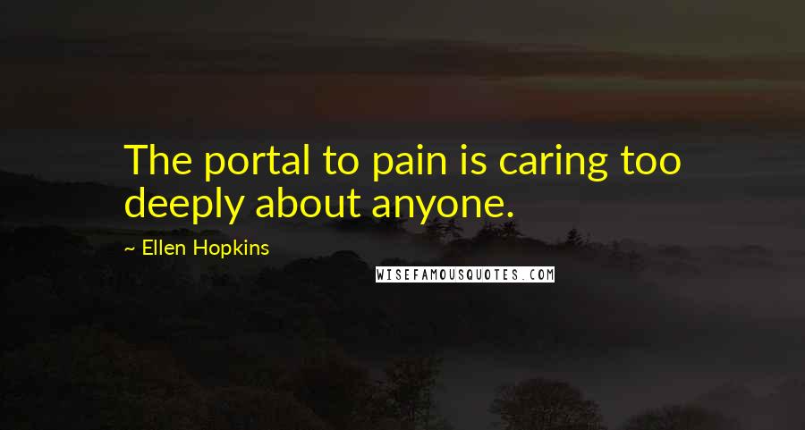 Ellen Hopkins Quotes: The portal to pain is caring too deeply about anyone.