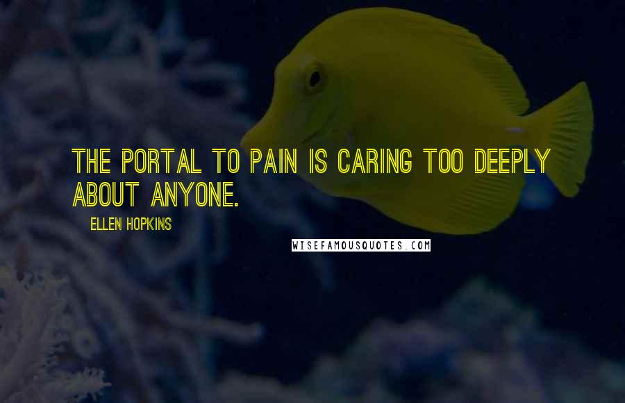 Ellen Hopkins Quotes: The portal to pain is caring too deeply about anyone.