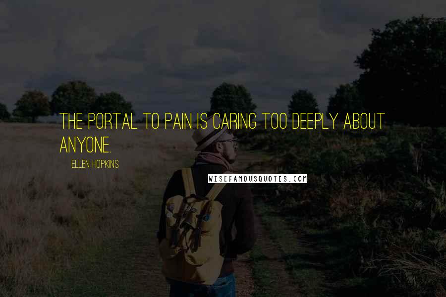 Ellen Hopkins Quotes: The portal to pain is caring too deeply about anyone.