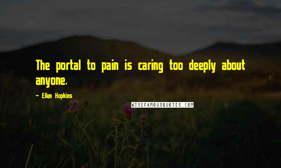 Ellen Hopkins Quotes: The portal to pain is caring too deeply about anyone.