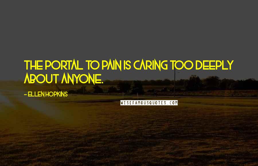 Ellen Hopkins Quotes: The portal to pain is caring too deeply about anyone.