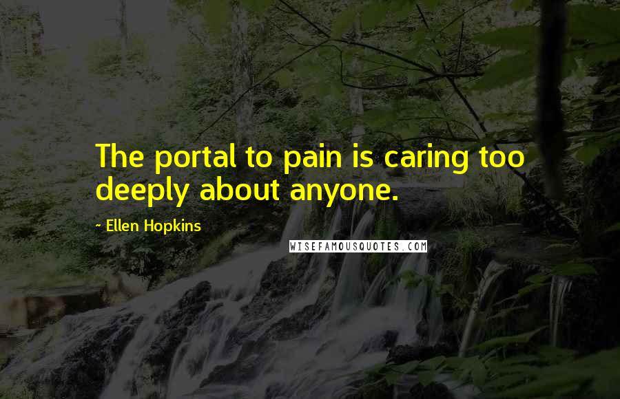 Ellen Hopkins Quotes: The portal to pain is caring too deeply about anyone.