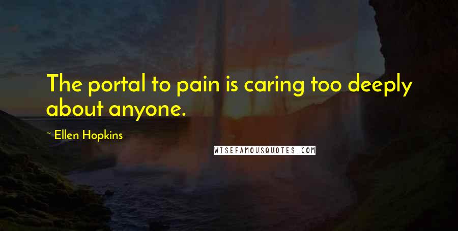 Ellen Hopkins Quotes: The portal to pain is caring too deeply about anyone.