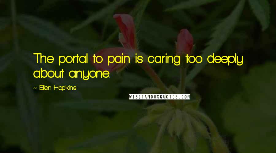 Ellen Hopkins Quotes: The portal to pain is caring too deeply about anyone.