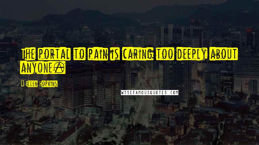 Ellen Hopkins Quotes: The portal to pain is caring too deeply about anyone.