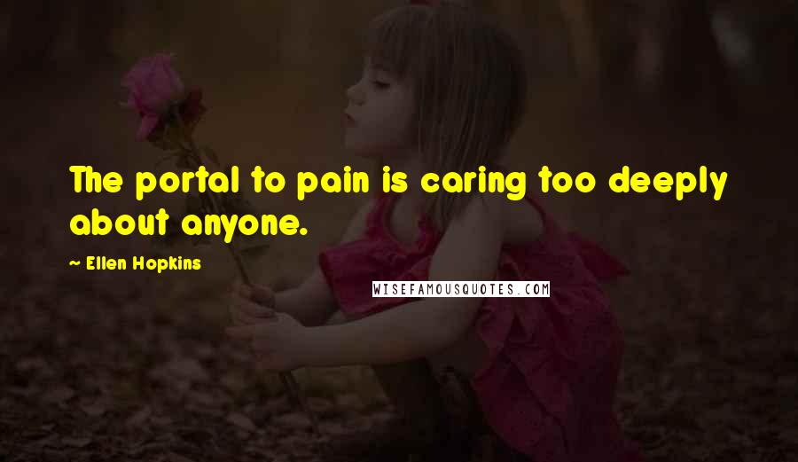 Ellen Hopkins Quotes: The portal to pain is caring too deeply about anyone.