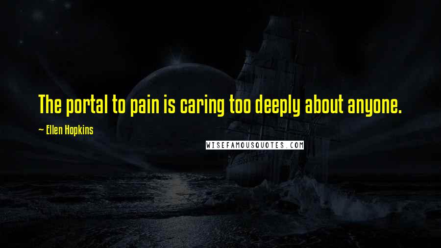 Ellen Hopkins Quotes: The portal to pain is caring too deeply about anyone.