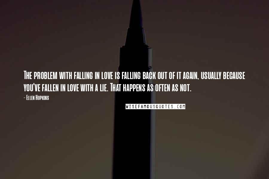 Ellen Hopkins Quotes: The problem with falling in love is falling back out of it again, usually because you've fallen in love with a lie. That happens as often as not.