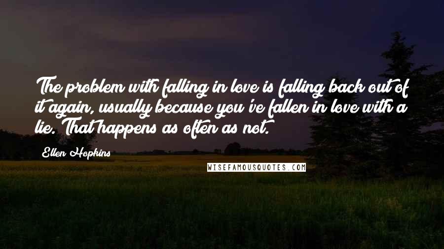 Ellen Hopkins Quotes: The problem with falling in love is falling back out of it again, usually because you've fallen in love with a lie. That happens as often as not.