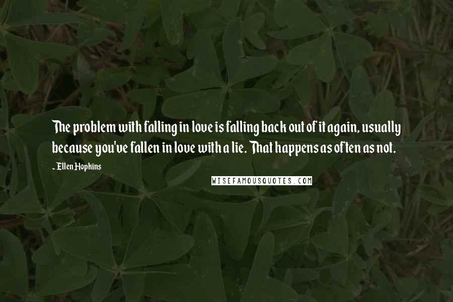 Ellen Hopkins Quotes: The problem with falling in love is falling back out of it again, usually because you've fallen in love with a lie. That happens as often as not.