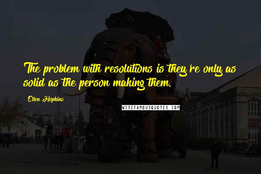 Ellen Hopkins Quotes: The problem with resolutions is they're only as solid as the person making them.