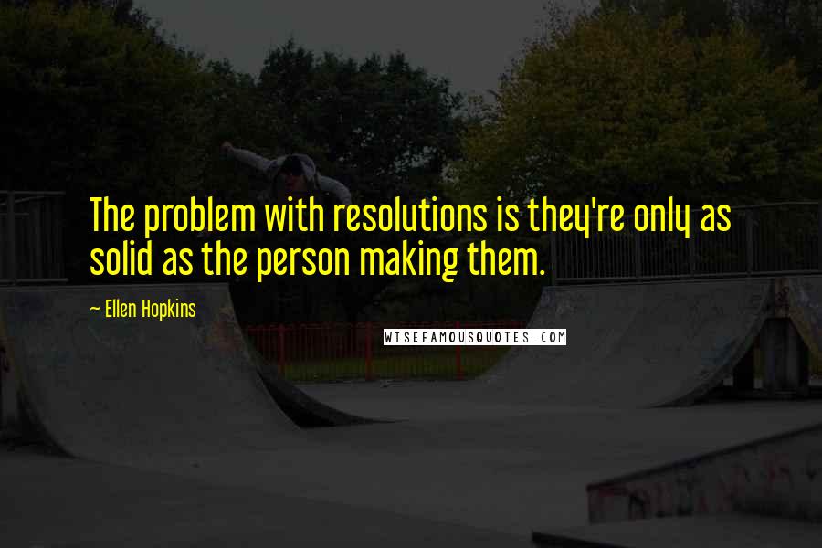 Ellen Hopkins Quotes: The problem with resolutions is they're only as solid as the person making them.