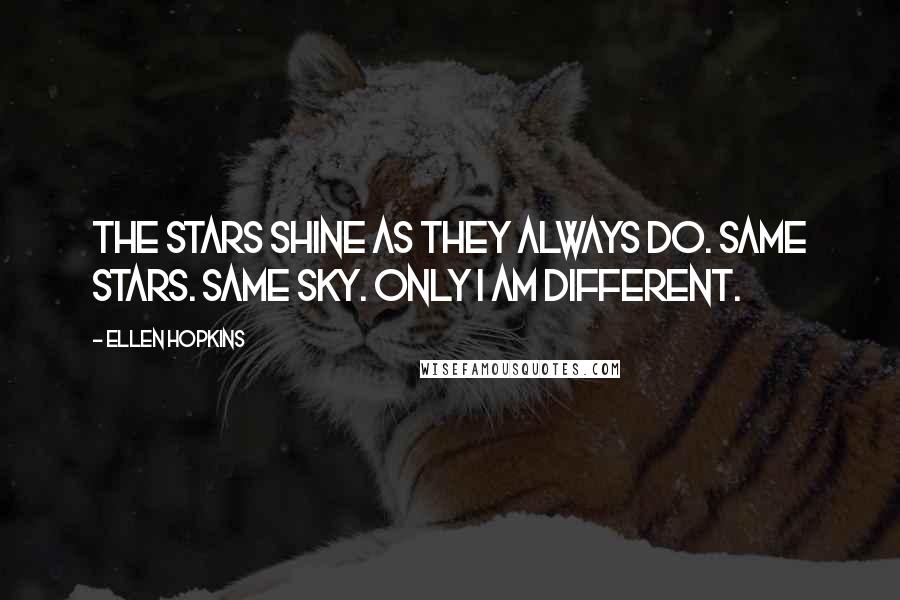 Ellen Hopkins Quotes: The stars shine as they always do. Same stars. Same sky. Only I am different.