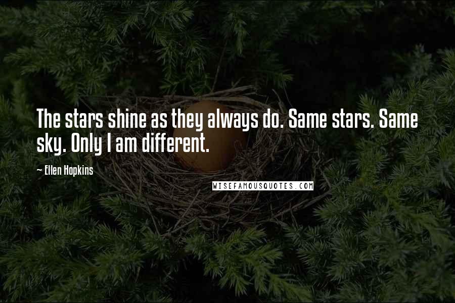 Ellen Hopkins Quotes: The stars shine as they always do. Same stars. Same sky. Only I am different.